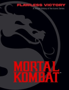 Mortal Kombat: Flawless Victory : A Visual History of the Iconic Series