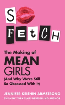 So Fetch : The Making of Mean Girls (and Why We’Re Still So Obsessed with it)